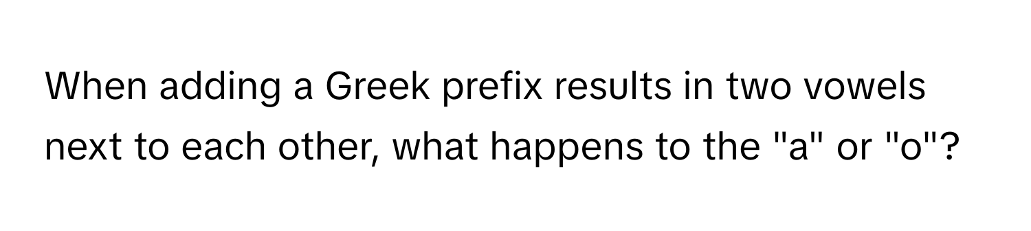 When adding a Greek prefix results in two vowels next to each other, what happens to the "a" or "o"?