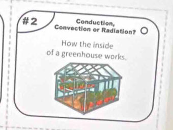 Conduction, 
#2 Convection or Radiation? 
How the inside 
of a greenhouse works.