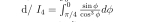 d/ I_4=∈t _(π /4)^0 sin phi /cos^3phi  dphi