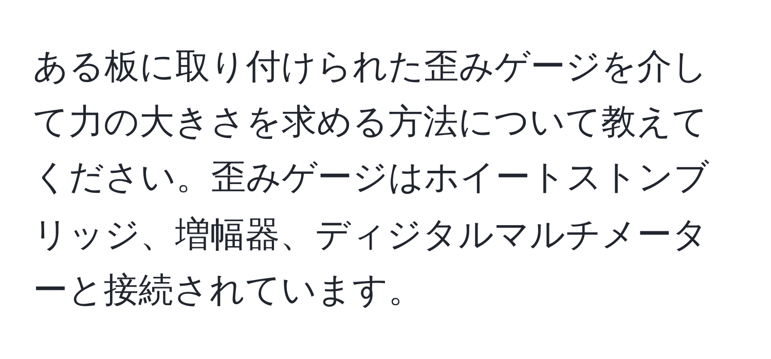 ある板に取り付けられた歪みゲージを介して力の大きさを求める方法について教えてください。歪みゲージはホイートストンブリッジ、増幅器、ディジタルマルチメーターと接続されています。