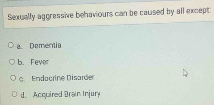 Solved: Sexually aggressive behaviours can be caused by all except: a ...