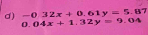 -0.32x+0.61y=5.87
0.04x+1.32y=9.04