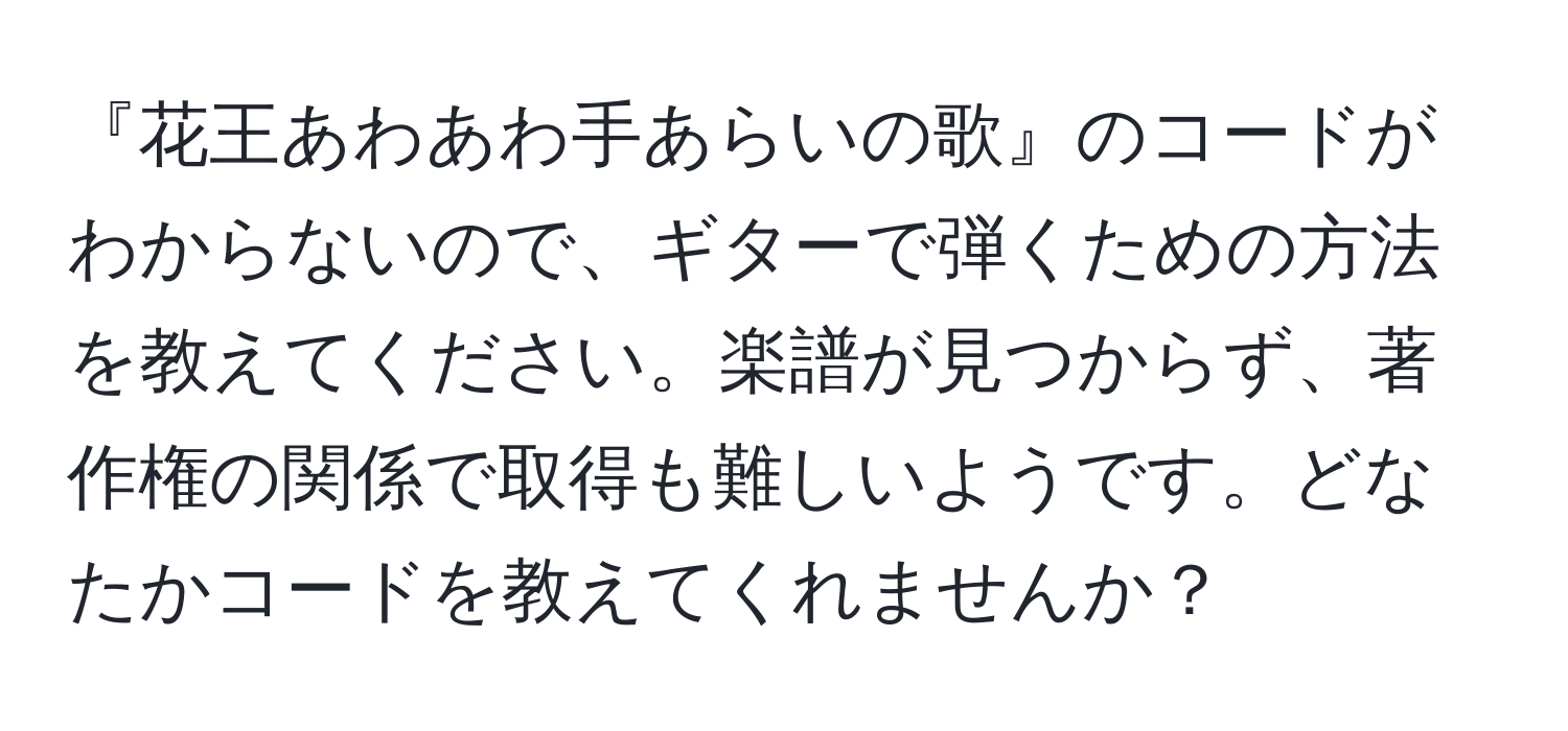 『花王あわあわ手あらいの歌』のコードがわからないので、ギターで弾くための方法を教えてください。楽譜が見つからず、著作権の関係で取得も難しいようです。どなたかコードを教えてくれませんか？