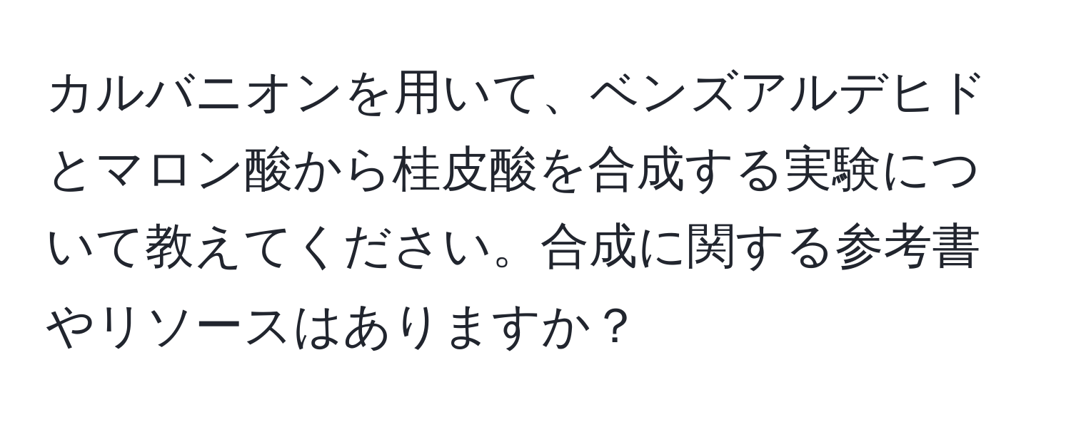 カルバニオンを用いて、ベンズアルデヒドとマロン酸から桂皮酸を合成する実験について教えてください。合成に関する参考書やリソースはありますか？