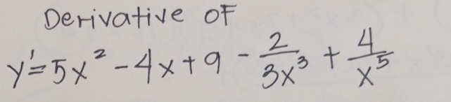 Derivative of
y'=5x^2-4x+9- 2/3x^3 + 4/x^5 