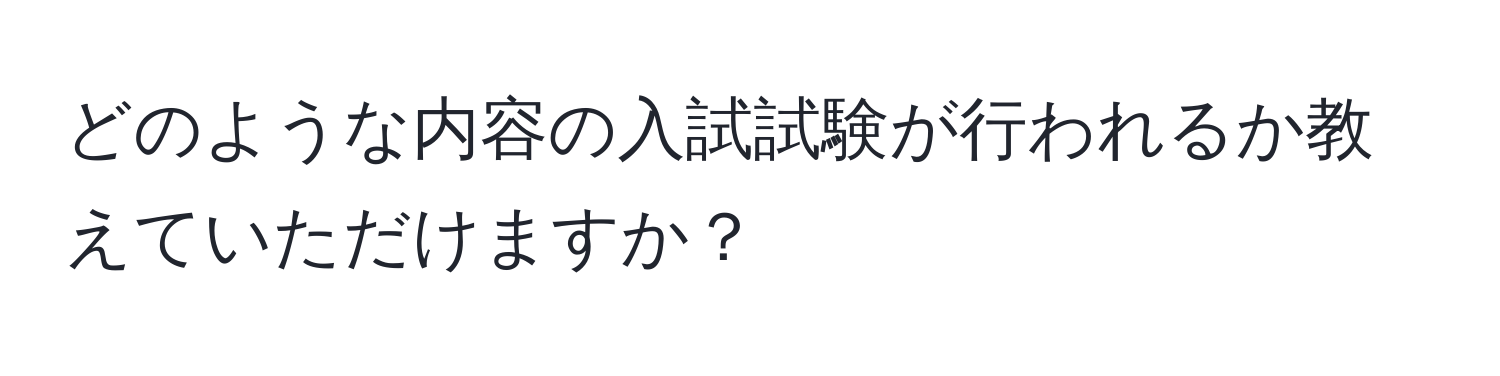 どのような内容の入試試験が行われるか教えていただけますか？