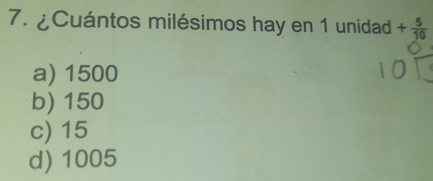 ¿Cuántos milésimos hay en 1 unidad + 5/10 
a) 1500
b) 150
c) 15
d) 1005