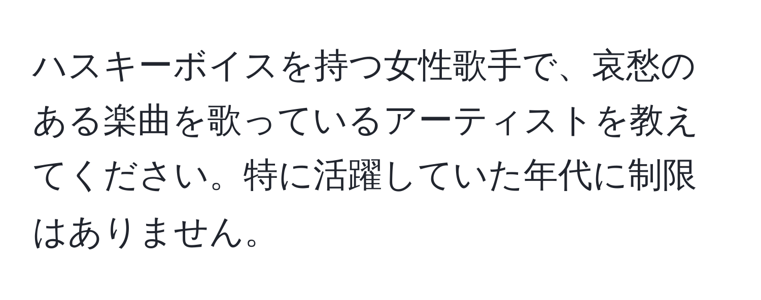 ハスキーボイスを持つ女性歌手で、哀愁のある楽曲を歌っているアーティストを教えてください。特に活躍していた年代に制限はありません。