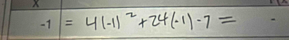 X
-1=4(-1)^2+24(-1)-7=