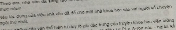 Theo em, nhà văn đá sáng lạo n 
thực nào? 
Nêu tác dụng của việc nhà văn đã để cho một nhà khoa học vào vai người kể chuyện 
ngôi thứ nhất. 
ăn câu văn thể hiện tư duy lô-gic đặc trưng của truyện khoa học viễn tưởng 
S u Pi-e A-rôn-nác - người kế