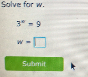 Solve for w.
3^w=9
w=□
Submit