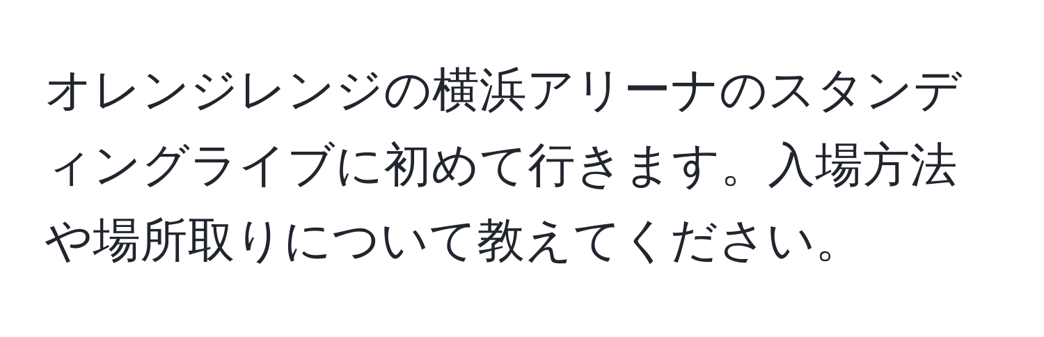 オレンジレンジの横浜アリーナのスタンディングライブに初めて行きます。入場方法や場所取りについて教えてください。