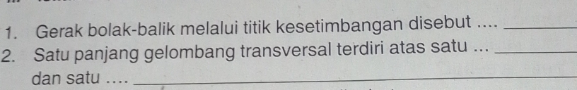 Gerak bolak-balik melalui titik kesetimbangan disebut ...._ 
2. Satu panjang gelombang transversal terdiri atas satu …._ 
dan satu ...._