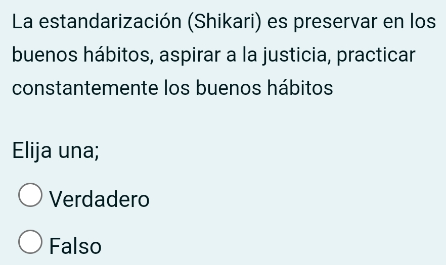 La estandarización (Shikari) es preservar en los
buenos hábitos, aspirar a la justicia, practicar
constantemente los buenos hábitos
Elija una;
Verdadero
Falso