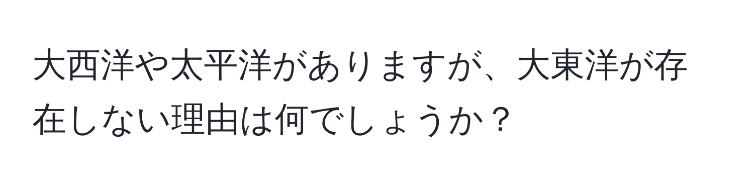 大西洋や太平洋がありますが、大東洋が存在しない理由は何でしょうか？