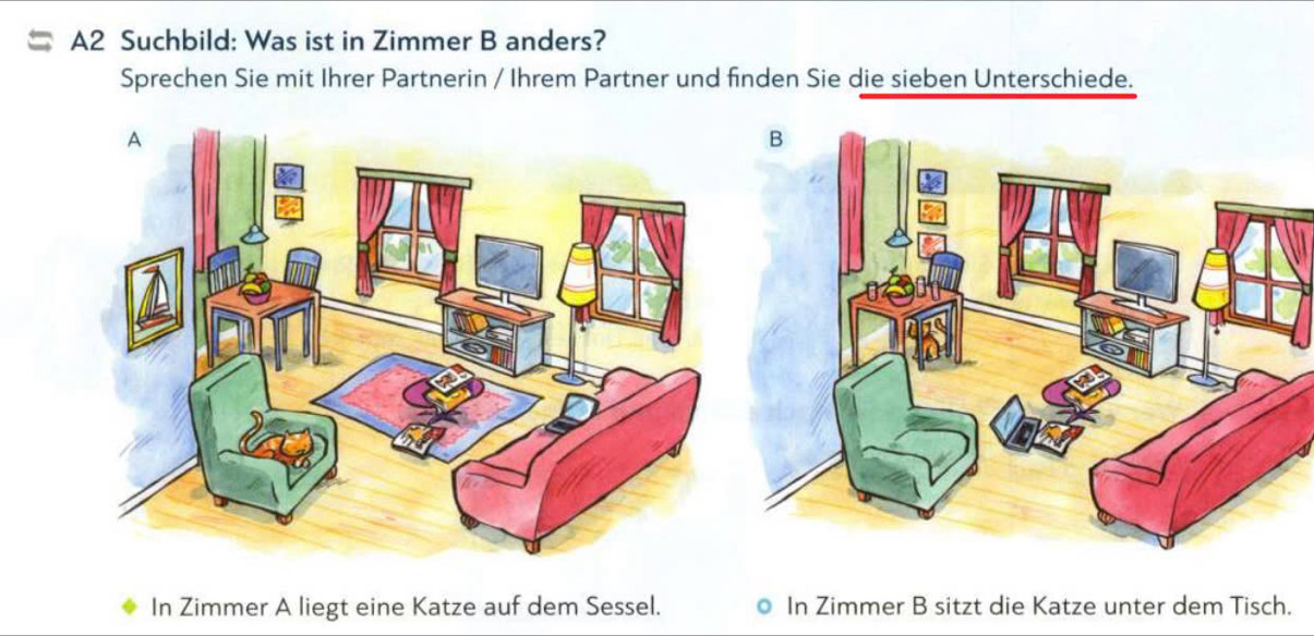 A2 Suchbild: Was ist in Zimmer B anders? 
Sprechen Sie mit Ihrer Partnerin / Ihrem Partner und finden Sie die sieben Unterschiede. 
In Zimmer A liegt eine Katze auf dem Sessel. In Zimmer B sitzt die Katze unter dem Tisch.