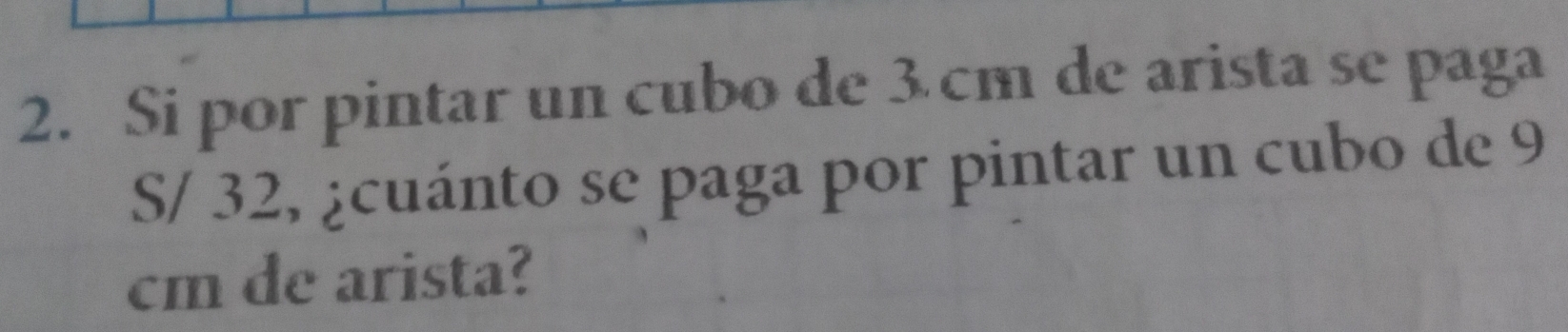 Si por pintar un cubo de 3cm de arista se paga
S/ 32, ¿cuánto se paga por pintar un cubo de 9
cm de arista?