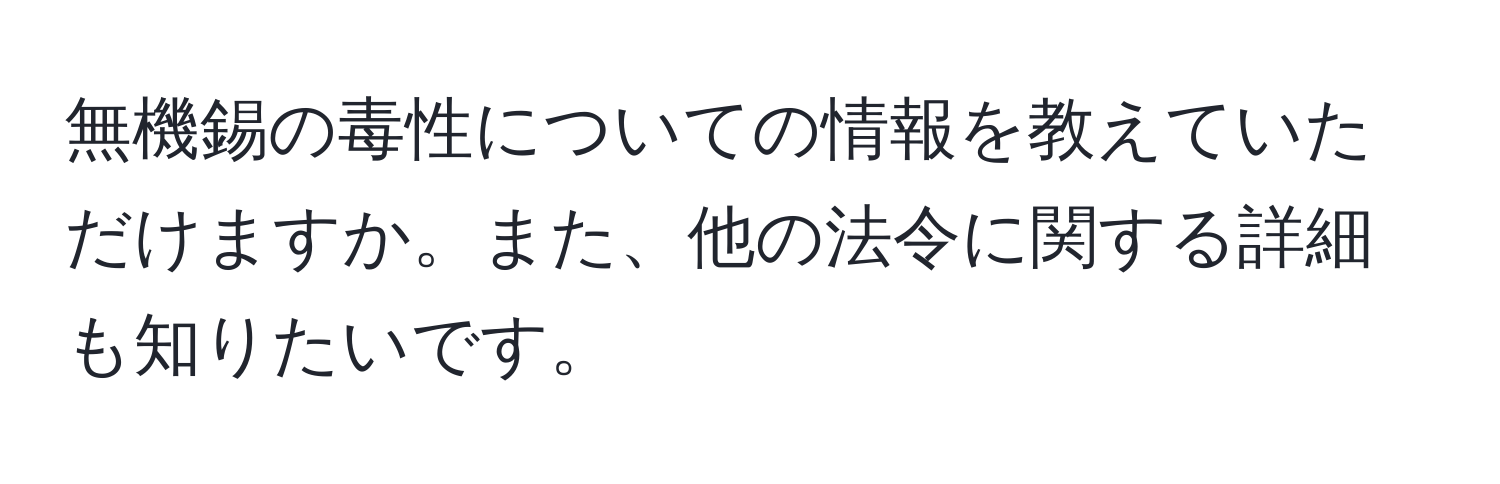 無機錫の毒性についての情報を教えていただけますか。また、他の法令に関する詳細も知りたいです。