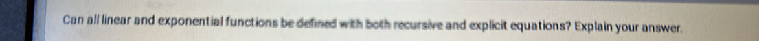 Can all linear and exponential functions be defined with both recursive and explicit equations? Explain your answer.