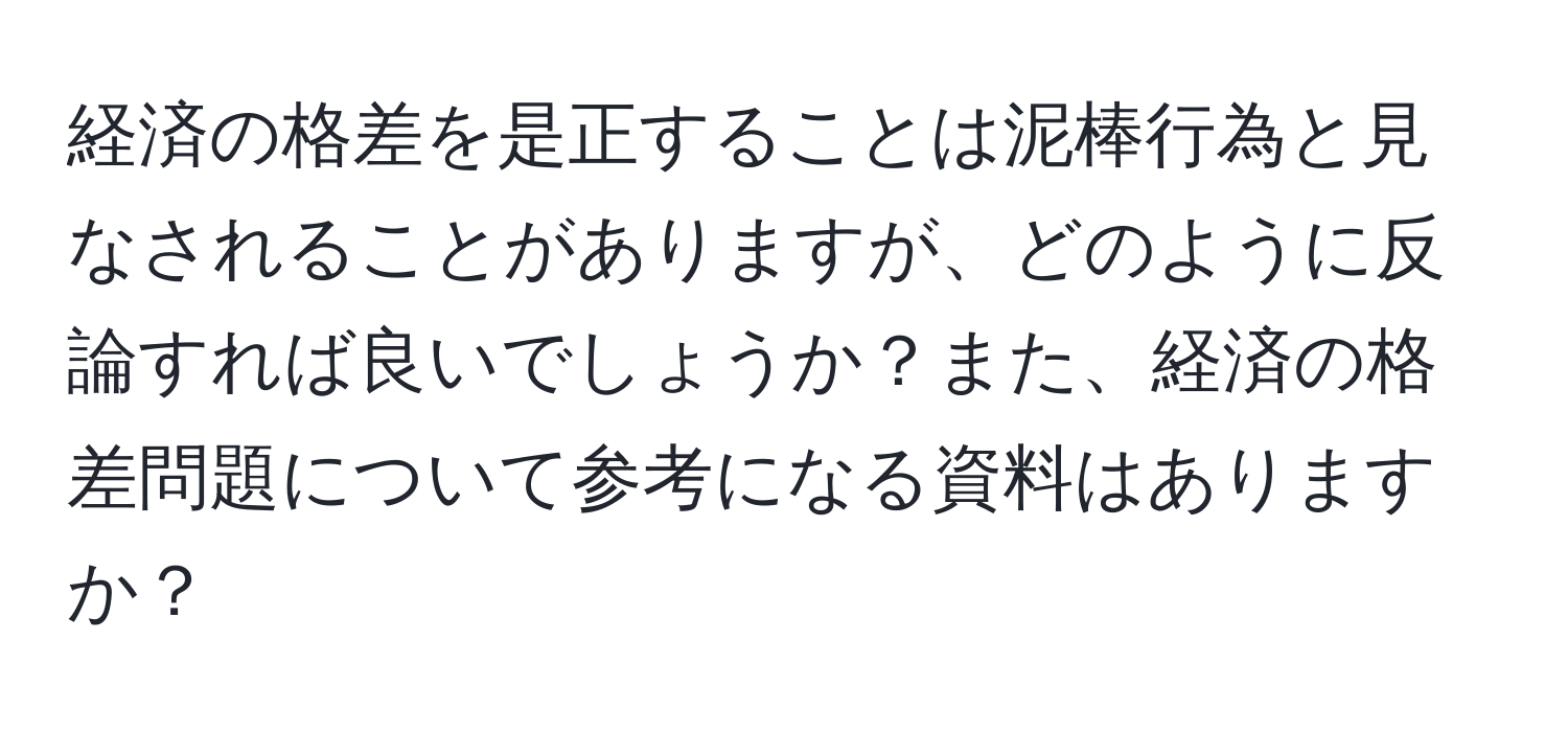 経済の格差を是正することは泥棒行為と見なされることがありますが、どのように反論すれば良いでしょうか？また、経済の格差問題について参考になる資料はありますか？