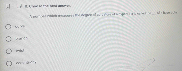 Choose the best answer.
A number which measures the degree of curvature of a hyperbola is called the_ of a hyperbola.
curve
branch
twist
eccentricity