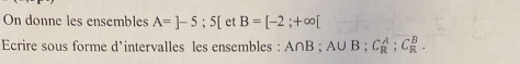 On donne les ensembles A=]-5;5[ et B=[-2;+∈fty [
Ecrire sous forme d'intervalles les ensembles : A∩ B; A∪ B; C_R^A; C_R^B.