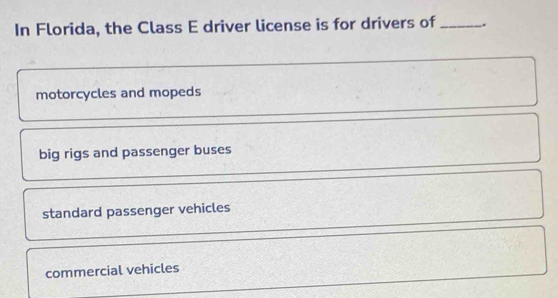 In Florida, the Class E driver license is for drivers of _.
motorcycles and mopeds
big rigs and passenger buses
standard passenger vehicles
commercial vehicles