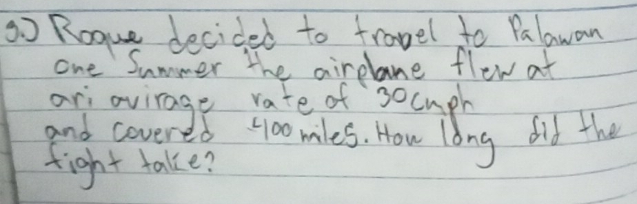 3o Rogue decided to frovel to Palawan 
one Summer the airelane flew at 
ari avirage rate of socuph 
and cover 16400miles. How long did the 
fight take?