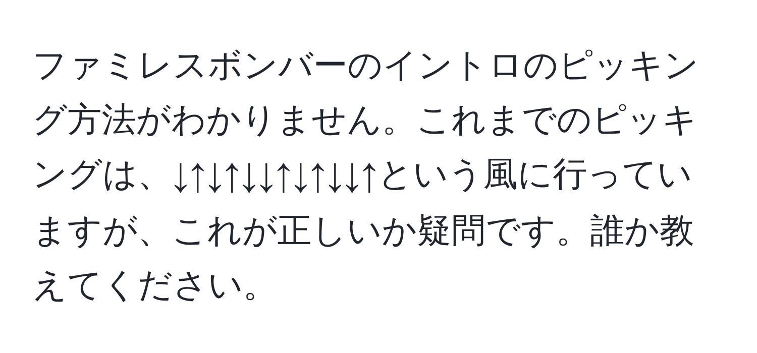 ファミレスボンバーのイントロのピッキング方法がわかりません。これまでのピッキングは、↓↑↓↑↓↓↑↓↑↓↓↑という風に行っていますが、これが正しいか疑問です。誰か教えてください。