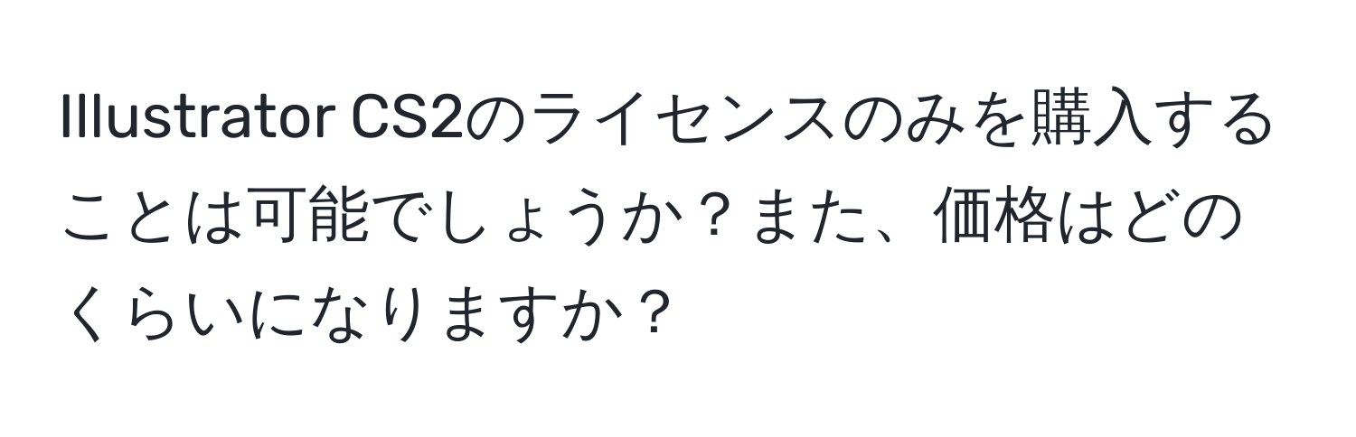 Illustrator CS2のライセンスのみを購入することは可能でしょうか？また、価格はどのくらいになりますか？