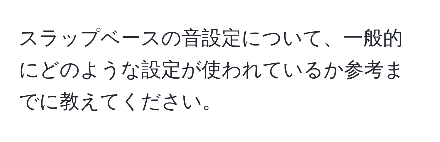 スラップベースの音設定について、一般的にどのような設定が使われているか参考までに教えてください。