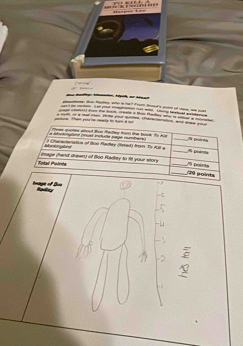 MOCKNGBERD 
Karper Lee 
Boo Radley: Monster, Afyth, or Man? 
Directions: Boo Radley, who is he? From Scout's point of view, we just 
can'l be certain. Let your imagination run wild, Using textual evidence 
(page citation) from the book, create a Boo Radley who is either a monster. 
a myth, or a real man. Write your quotes, characteristics, and d 
picture. Then you're ready to turn it in! 
Image of Boo 
-7 
Radley 
C 
;