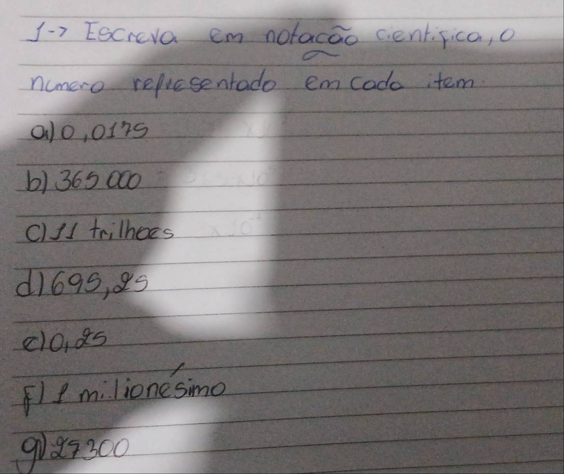 1→2 Escreva em notacao centfica, o
numero refvesentado emcodo tem.
alo, 017s
b) 365 000
c)/l trilhoes
d169s, 85
clo, as
lf milionesimo
9ix3c0