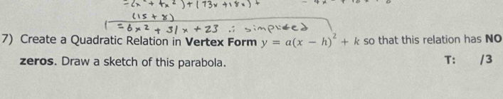 Create a Quadratic Relation in Vertex Form y=a(x-h)^2+k so that this relation has NO 
zeros. Draw a sketch of this parabola. 
T： /3