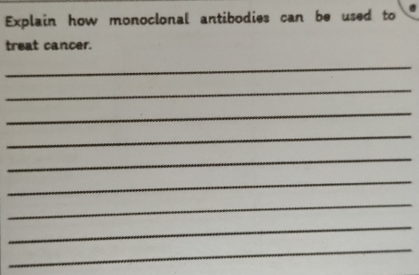 Explain how monoclonal antibodies can be used to 
treat cancer. 
_ 
_ 
_ 
_ 
_ 
_ 
_ 
_ 
_