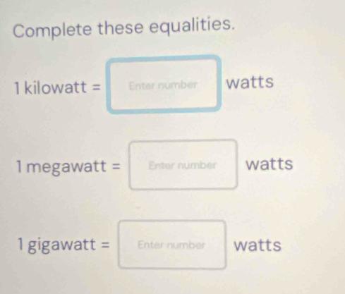 Complete these equalities.
1 kilowatt = Enter number watts
1megawatt=□ watts
(-1
1gigawatt= Enter number watts