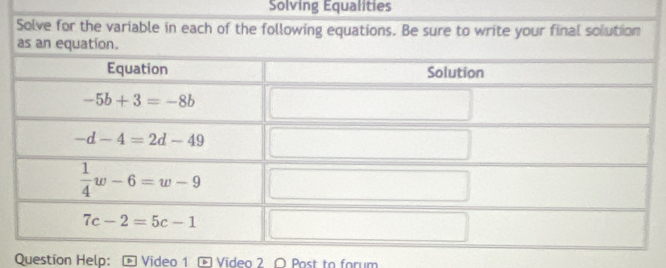 Solving Equalities
Solve for the variable in each of the following equations. Be sure to write your final solution
as an equation.
Question Help: Video 1  Video 2 〇 Post to forum