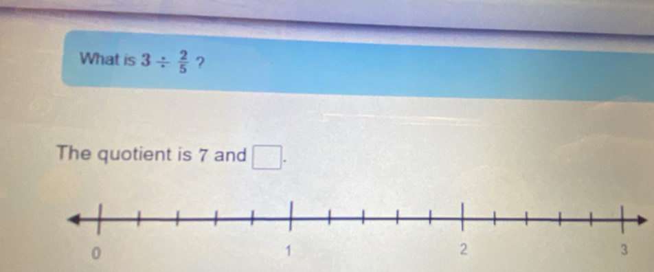 What is 3/  2/5  ? 
The quotient is 7 and □.