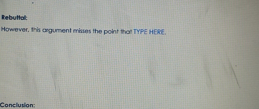 Rebuttal: 
However, this argument misses the point that TYPE HERE. 
Conclusion: