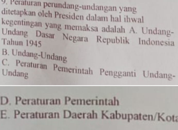 Peraturan peründäng-undangan yang
ditetapkan oleh Presiden dalam hal ihwal
kegentingan yang memaksa adalah A. Undang-
Undang Dasar Negara Republik Indonesia
Tahun 1945
B. Undang-Undang
C. Peraturan Pemerintah Pengganti Undang-
Undang
D. Peraturan Pemerintah
E. Peraturan Daerah Kabupaten/Kota