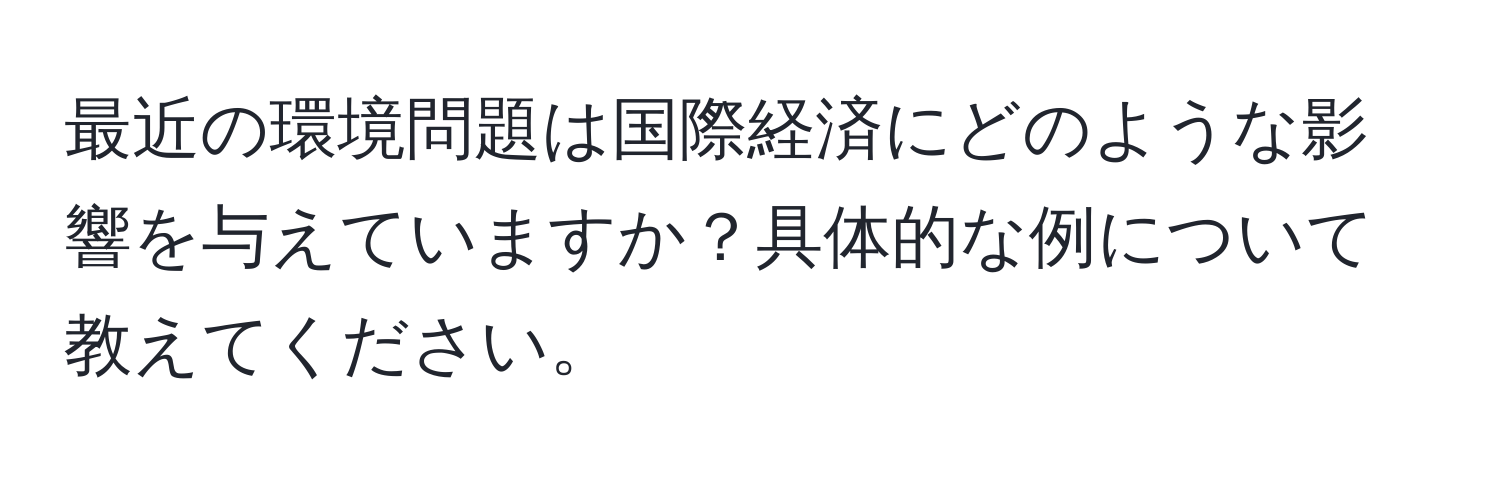 最近の環境問題は国際経済にどのような影響を与えていますか？具体的な例について教えてください。