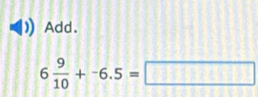 Add.
6 9/10 +-6.5=□