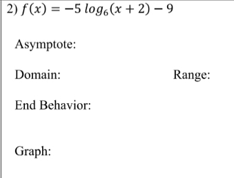 f(x)=-5log _6(x+2)-9
Asymptote: 
Domain: Range: 
End Behavior: 
Graph: