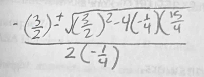 frac -( 3/2 )± sqrt((frac 3)2)^2-4(- 1/4 )( 15/4 2(- 1/4 )