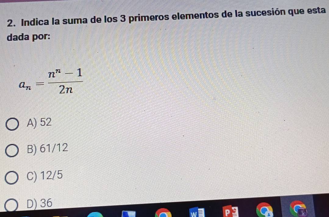 Indica la suma de los 3 primeros elementos de la sucesión que esta
dada por:
a_n= (n^n-1)/2n 
A) 52
B) 61/12
C) 12/5
D) 36