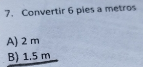 Convertir 6 pies a metros
A) 2 m
B) 1.5 m