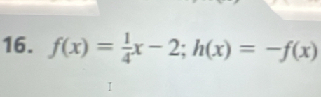 f(x)= 1/4 x-2; h(x)=-f(x)