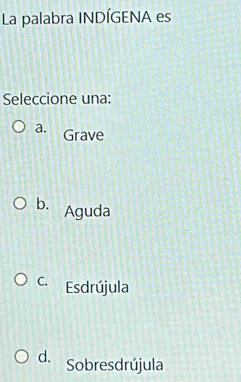 La palabra INDÍGENA es
Seleccione una:
a. Grave
b. Aguda
C. Esdrújula
d. Sobresdrújula