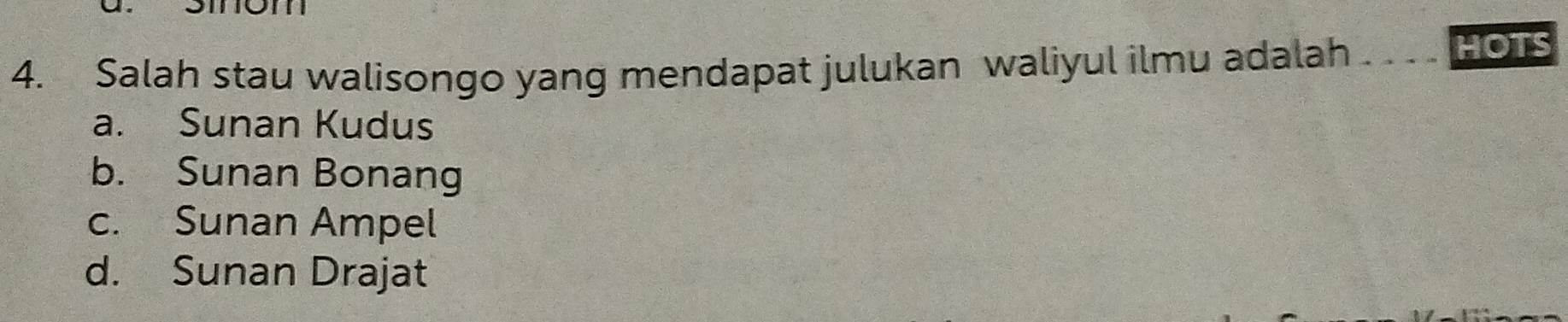 Salah stau walisongo yang mendapat julukan waliyul ilmu adalah HOTS
a. Sunan Kudus
b. Sunan Bonang
c. Sunan Ampel
d. Sunan Drajat