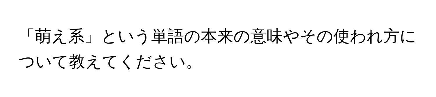 「萌え系」という単語の本来の意味やその使われ方について教えてください。